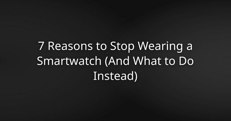 7 Reasons to Stop Wearing a Smartwatch (And What to Do Instead)
