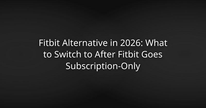 Fitbit Alternative in 2026: What to Switch to After Fitbit Goes Subscription-Only