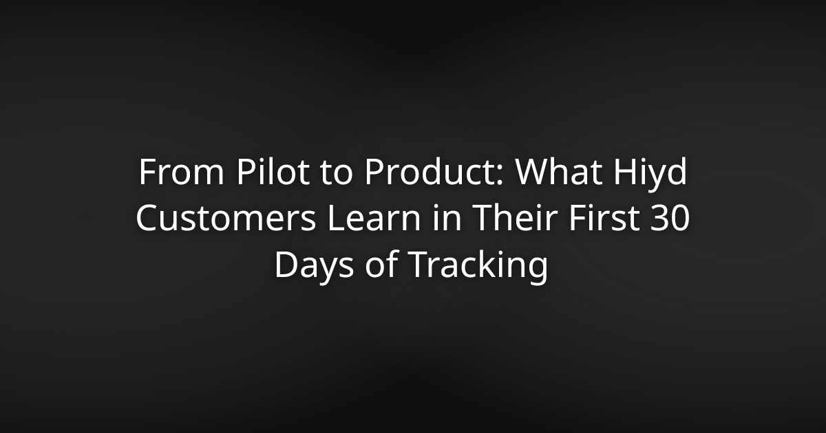 From Pilot to Product: What Hiyd Customers Learn in Their First 30 Days of Tracking