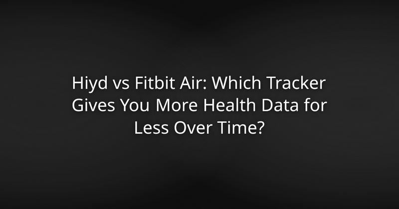 Hiyd vs Fitbit Air: Which Tracker Gives You More Health Data for Less Over Time?