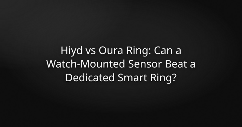 Hiyd vs Oura Ring: Can a Watch-Mounted Sensor Beat a Dedicated Smart Ring?