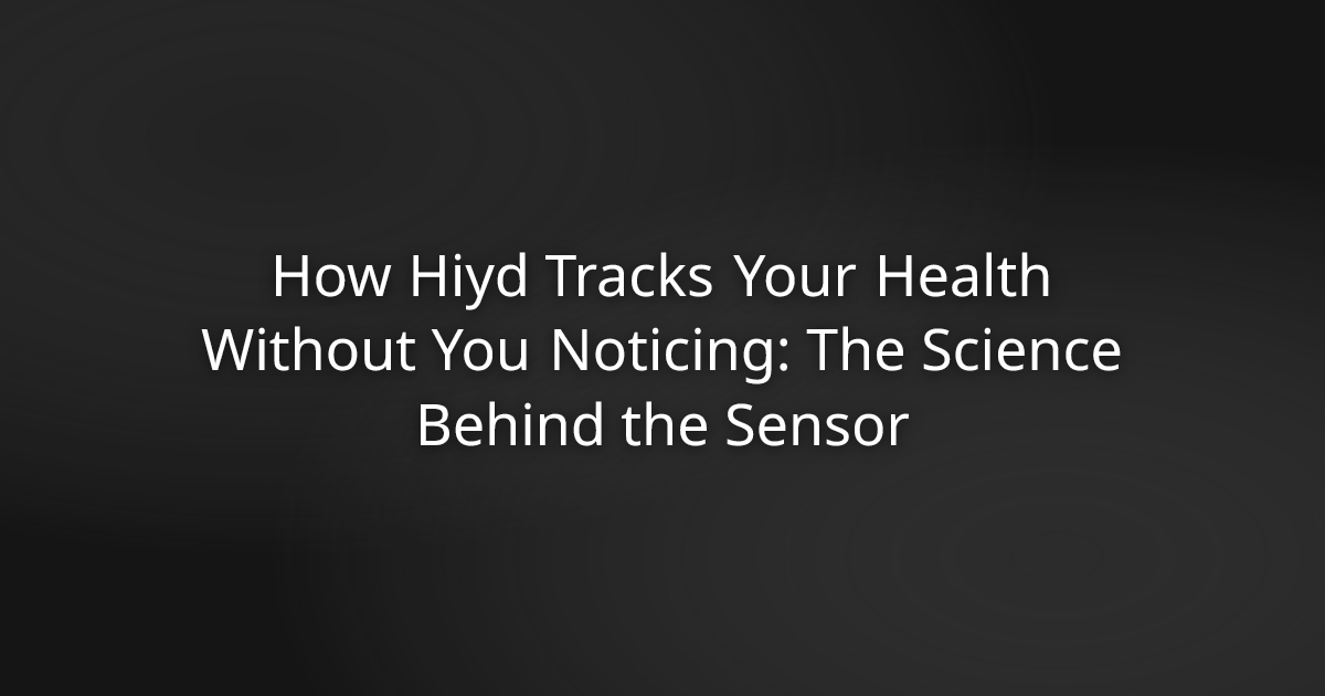 How Hiyd Tracks Your Health Without You Noticing: The Science Behind the Sensor