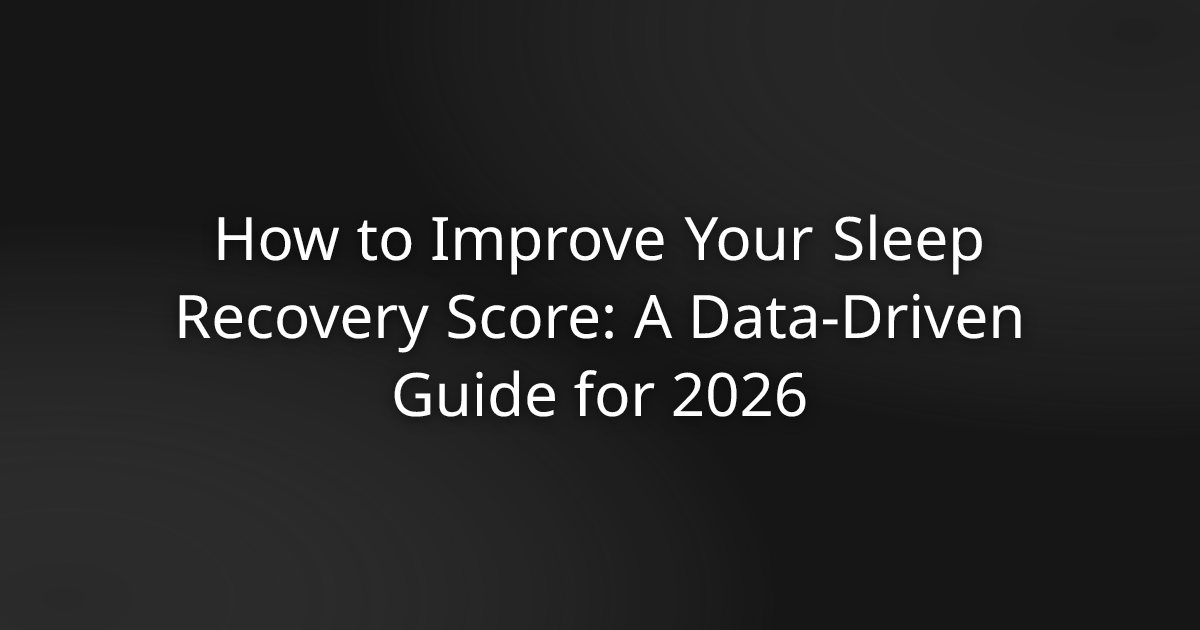 How to Improve Your Sleep Recovery Score: A Data-Driven Guide for 2026