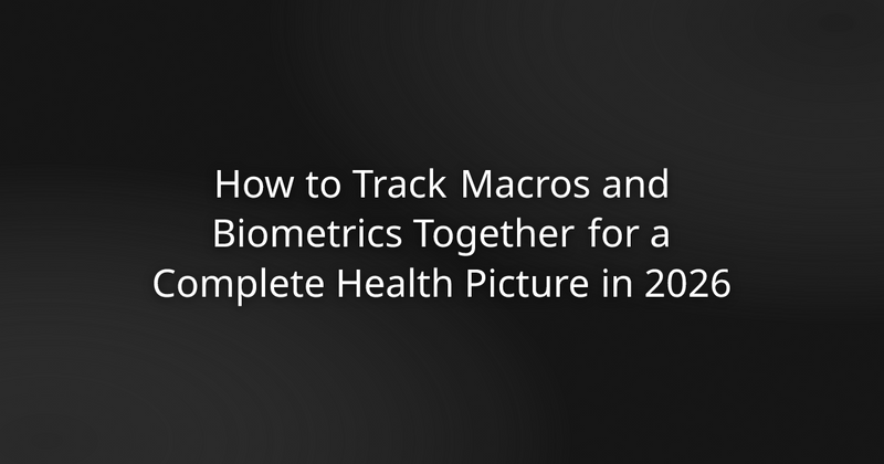 How to Track Macros and Biometrics Together for a Complete Health Picture in 2026