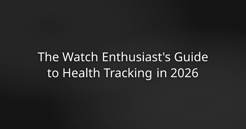 The Watch Enthusiast's Guide to Health Tracking in 2026