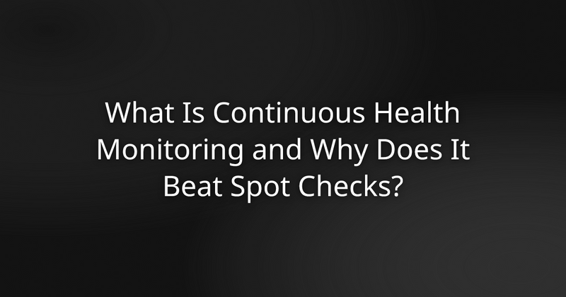 What Is Continuous Health Monitoring and Why Does It Beat Spot Checks?