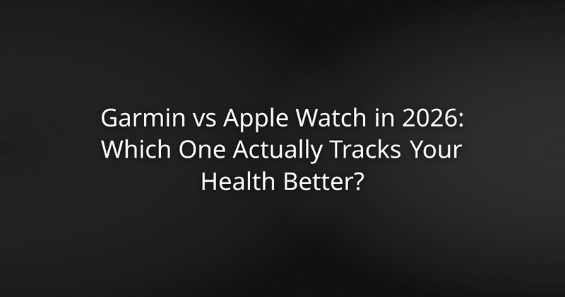 Garmin vs Apple Watch in 2026: Which One Actually Tracks Your Health Better?