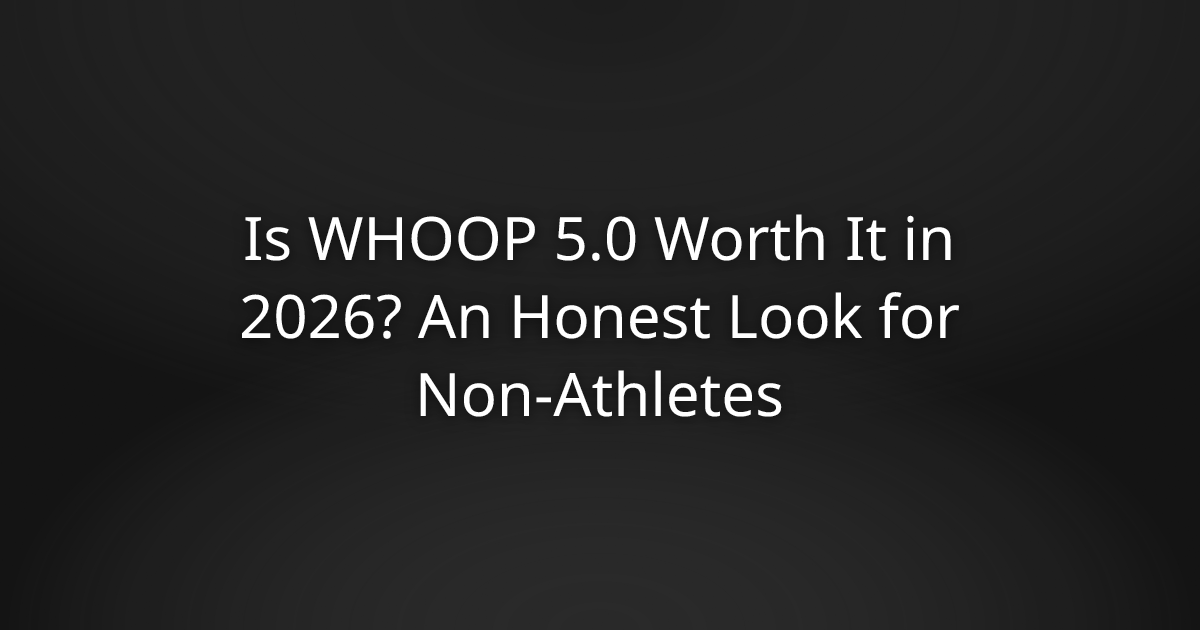 Is WHOOP 5.0 Worth It in 2026? An Honest Look for Non-Athletes