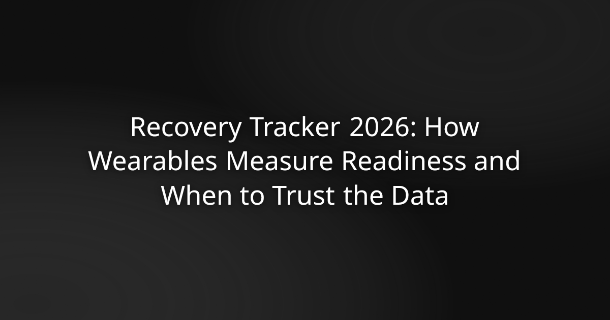 Recovery Tracker 2026: How Wearables Measure Readiness and When to Trust the Data