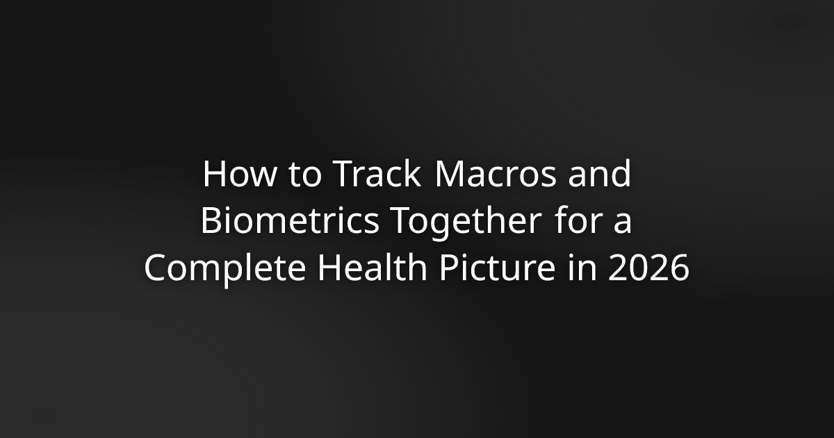 How to Track Macros and Biometrics Together for a Complete Health Picture in 2026