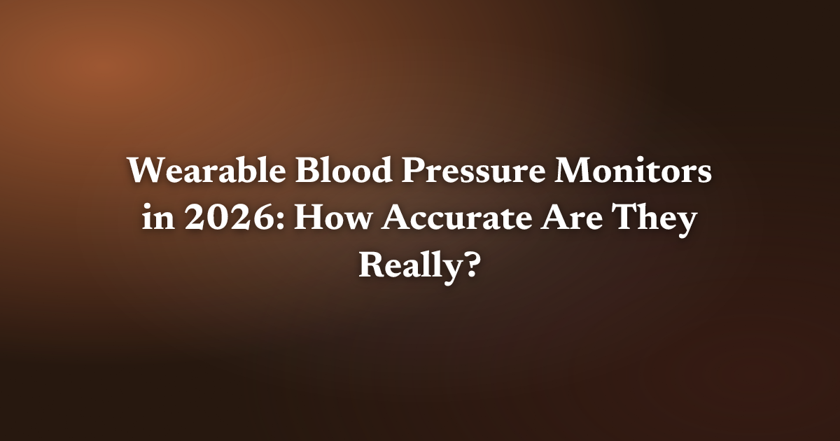 Wearable Blood Pressure Monitors in 2026: How Accurate Are They Really?