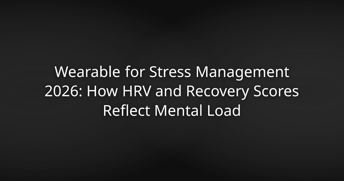 Wearable for Stress Management 2026: How HRV and Recovery Scores Reflect Mental Load