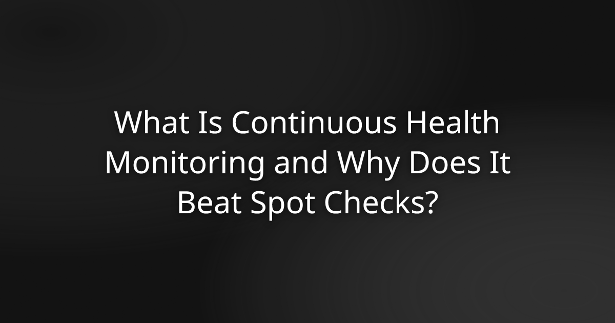 What Is Continuous Health Monitoring and Why Does It Beat Spot Checks?