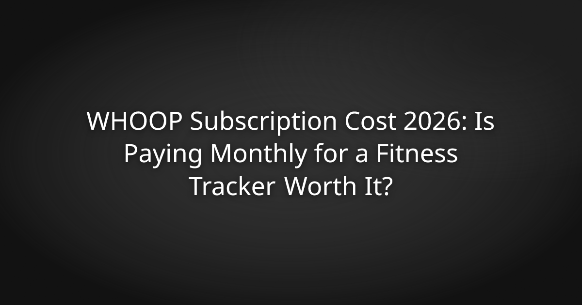 WHOOP Subscription Cost 2026: Is Paying Monthly for a Fitness Tracker Worth It?