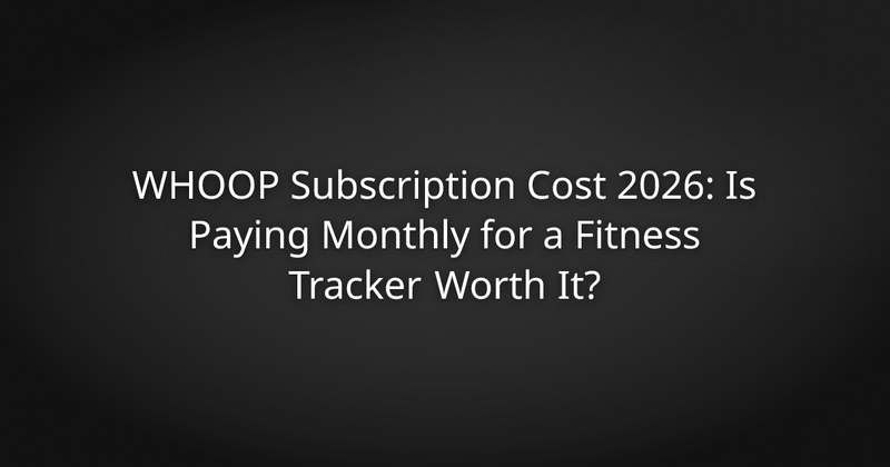 WHOOP Subscription Cost 2026: Is Paying Monthly for a Fitness Tracker Worth It?